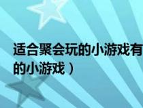 適合聚會玩的小游戲有哪些坐著玩的聲音小的(適合聚會玩的小游戲) 適合聚會玩的小游戲有哪些坐著玩的聲音小的(適合聚會玩的小游戲)
