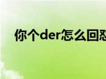 你個(gè)der怎么回懟(你個(gè)der是什么意思) 你個(gè)der怎么回懟(你個(gè)der是什么意思)
