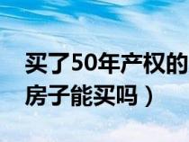 買了50年產(chǎn)權(quán)的房子后悔死了(產(chǎn)權(quán)50年的房子能買嗎) 買了50年產(chǎn)權(quán)的房子后悔死了(產(chǎn)權(quán)50年的房子能買嗎)