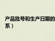 產(chǎn)品批號(hào)和生產(chǎn)日期的關(guān)系藥品(產(chǎn)品批號(hào)和生產(chǎn)日期的關(guān)系) 產(chǎn)品批號(hào)和生產(chǎn)日期的關(guān)系藥品(產(chǎn)品批號(hào)和生產(chǎn)日期的關(guān)系)