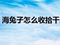 海兔子怎么收拾干凈（海兔子怎么處理干凈）
