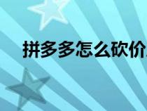 拼多多怎么砍價(jià)成功（拼多多怎么砍價(jià)）