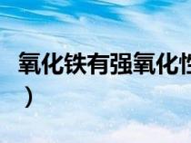 氧化鐵有強氧化性嗎（氧化鐵是不是強電解質(zhì)）