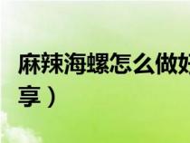 麻辣海螺怎么做好吃法（麻辣海螺絲的做法分享）