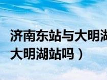 濟南東站與大明湖站有什么區(qū)別（濟南東站是大明湖站嗎）