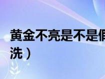 黃金不亮是不是假的（黃金不亮了在家怎么清洗）