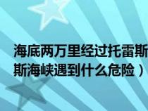 海底兩萬里經(jīng)過托雷斯海峽為什么停止了（海底兩萬里托雷斯海峽遇到什么危險）