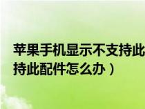 蘋(píng)果手機(jī)顯示不支持此配件是怎么回事(蘋(píng)果手機(jī)顯示不支持此配件怎么辦) 蘋(píng)果手機(jī)顯示不支持此配件是怎么回事(蘋(píng)果手機(jī)顯示不支持此配件怎么辦)