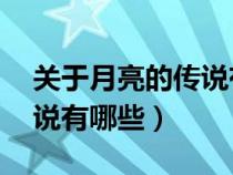 關(guān)于月亮的傳說有哪些30字（關(guān)于月亮的傳說有哪些）