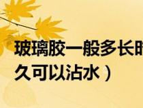 玻璃膠一般多長時間可以濕水（夏天玻璃膠多久可以沾水）