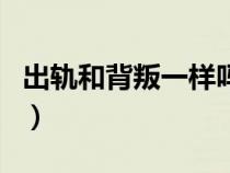 出軌和背叛一樣嗎（出軌和背叛是一個意思嗎）