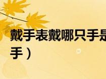 戴手表戴哪只手是男左女右嗎（戴手表戴哪只手）