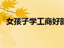 女孩子學工商好就業(yè)嗎（什么是工商管理）