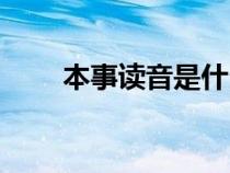 本事讀音是什么（本事讀音及解釋）