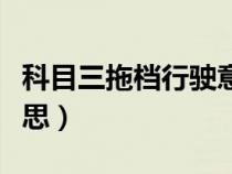 科目三拖檔行駛意思圖解（科目三拖檔行駛意思）