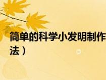 簡(jiǎn)單的科學(xué)小發(fā)明制作方法視頻(簡(jiǎn)單的科學(xué)小發(fā)明制作方法) 簡(jiǎn)單的科學(xué)小發(fā)明制作方法視頻(簡(jiǎn)單的科學(xué)小發(fā)明制作方法)