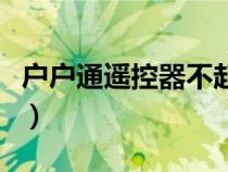 戶戶通遙控器不起作用（戶戶通遙控器沒反應(yīng)）