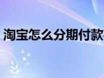 淘寶怎么分期付款花唄(淘寶怎么分期付款) 淘寶怎么分期付款花唄(淘寶怎么分期付款)