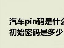 汽車pin碼是什么忘記了怎么辦（汽車pin碼初始密碼是多少）