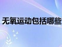無氧運(yùn)動(dòng)包括哪些方面(無氧運(yùn)動(dòng)包括哪些) 無氧運(yùn)動(dòng)包括哪些方面(無氧運(yùn)動(dòng)包括哪些)