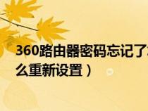 360路由器密碼忘記了怎么重新設(shè)置(路由器密碼忘記了怎么重新設(shè)置) 360路由器密碼忘記了怎么重新設(shè)置(路由器密碼忘記了怎么重新設(shè)置)