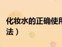 化妝水的正確使用方法（卸妝水的正確使用方法）
