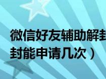 微信好友輔助解封多久一次（微信好友輔助解封能申請(qǐng)幾次）