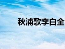 秋浦歌李白全詩(shī)（秋浦歌李白原文）