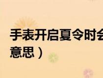 手表開(kāi)啟夏令時(shí)會(huì)怎么樣(手表夏令時(shí)是什么意思) 手表開(kāi)啟夏令時(shí)會(huì)怎么樣(手表夏令時(shí)是什么意思)