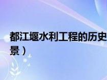 都江堰水利工程的歷史背景簡介（都江堰水利工程的歷史背景）