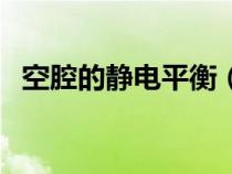 空腔的靜電平衡（金屬內(nèi)腔靜電平衡原理）