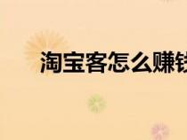 淘寶客怎么賺錢快（淘寶客怎么賺錢）