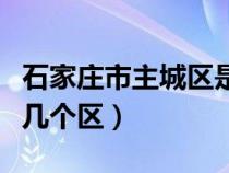 石家莊市主城區(qū)是哪個區(qū)(石家莊主城區(qū)是哪幾個區(qū)) 石家莊市主城區(qū)是哪個區(qū)(石家莊主城區(qū)是哪幾個區(qū))
