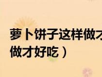 蘿卜餅子這樣做才好吃又簡(jiǎn)單(蘿卜餅子這樣做才好吃) 蘿卜餅子這樣做才好吃又簡(jiǎn)單(蘿卜餅子這樣做才好吃)