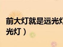 前大燈就是遠(yuǎn)光燈嗎（前大燈是遠(yuǎn)光燈還是近光燈）