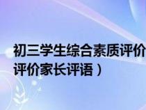 初三學(xué)生綜合素質(zhì)評(píng)價(jià)家長評(píng)語怎么寫(初三學(xué)生綜合素質(zhì)評(píng)價(jià)家長評(píng)語) 初三學(xué)生綜合素質(zhì)評(píng)價(jià)家長評(píng)語怎么寫(初三學(xué)生綜合素質(zhì)評(píng)價(jià)家長評(píng)語)