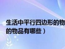 生活中平行四邊形的物品有哪些的例子(生活中平行四邊形的物品有哪些) 生活中平行四邊形的物品有哪些的例子(生活中平行四邊形的物品有哪些)