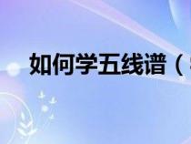 如何學(xué)五線譜(學(xué)習(xí)五線譜有什么方法) 如何學(xué)五線譜(學(xué)習(xí)五線譜有什么方法)
