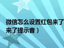 微信怎么設(shè)置紅包來了提示音紅米手機(jī)（微信怎么設(shè)置紅包來了提示音）