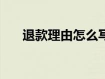 退款理由怎么寫好（退款理由怎么寫）