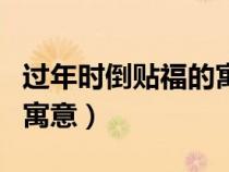 過(guò)年時(shí)倒貼福的寓意是什么(過(guò)年時(shí)倒貼福的寓意) 過(guò)年時(shí)倒貼福的寓意是什么(過(guò)年時(shí)倒貼福的寓意)