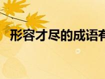 形容才盡的成語有哪些（盡的成語有哪些）