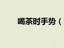 喝茶時(shí)手勢(shì)（喝茶禮儀手勢(shì)扣幾下）