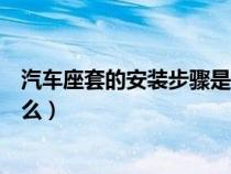 汽車座套的安裝步驟是什么意思（汽車座套的安裝步驟是什么）