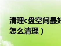 清理c盤空間最好的方法（電腦c盤空間不足怎么清理）