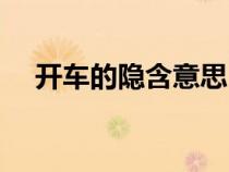 開車的隱含意思（開車的隱含義是什么）