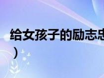 給女孩子的勵(lì)志忠告（給女生勵(lì)志暖心的句子）