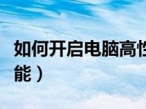 如何開啟電腦高性能模式（如何打開電腦高性能）