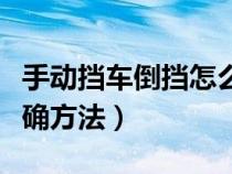 手動(dòng)擋車倒擋怎么開車步驟（手動(dòng)擋車倒擋正確方法）
