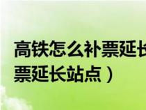 高鐵怎么補(bǔ)票延長(zhǎng)站點(diǎn)改班次(高鐵上怎么補(bǔ)票延長(zhǎng)站點(diǎn)) 高鐵怎么補(bǔ)票延長(zhǎng)站點(diǎn)改班次(高鐵上怎么補(bǔ)票延長(zhǎng)站點(diǎn))